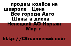 продам колёса на шевроле › Цена ­ 10 000 - Все города Авто » Шины и диски   . Ненецкий АО,Нарьян-Мар г.